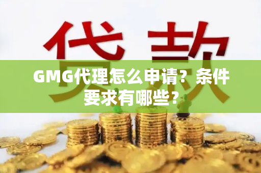 GMG代理怎么申请？条件要求有哪些？