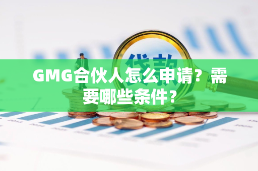 GMG合伙人怎么申请？需要哪些条件？