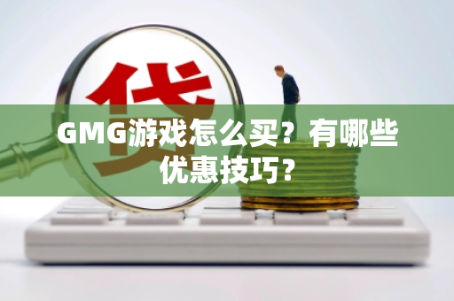 GMG游戏怎么买？有哪些优惠技巧？