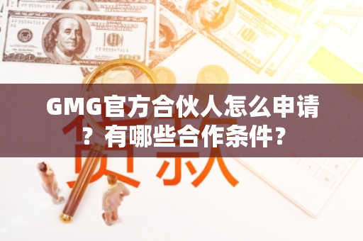 GMG官方合伙人怎么申请？有哪些合作条件？