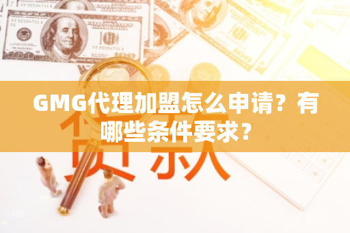 GMG代理加盟怎么申请？有哪些条件要求？